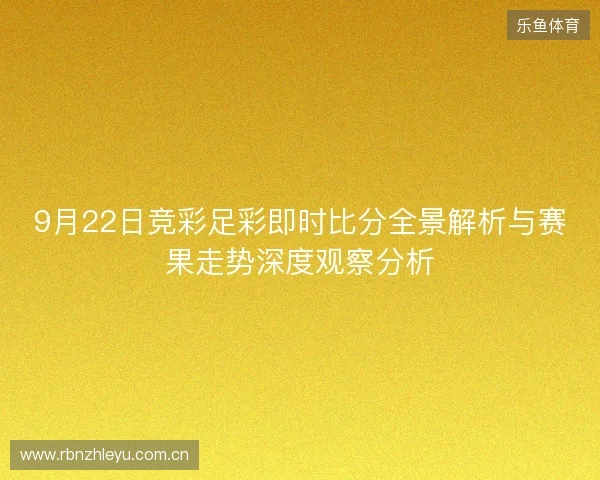 9月22日竞彩足彩即时比分全景解析与赛果走势深度观察分析