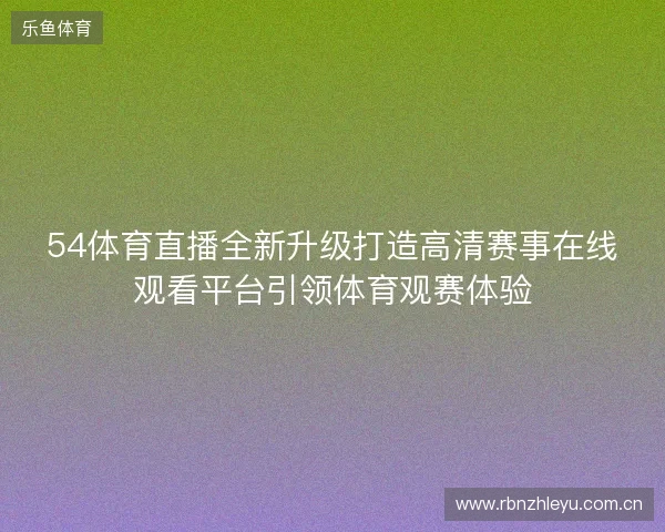 54体育直播全新升级打造高清赛事在线观看平台引领体育观赛体验 54体育直播全新升级打造高清赛事在线观看平台引领体育观赛体验