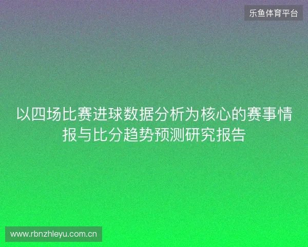 以四场比赛进球数据分析为核心的赛事情报与比分趋势预测研究报告 以四场比赛进球数据分析为核心的赛事情报与比分趋势预测研究报告